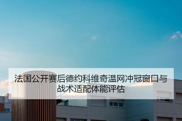 法国公开赛后德约科维奇温网冲冠窗口与战术适配体能评估