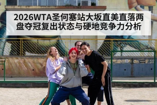 2026WTA圣何塞站大坂直美直落两盘夺冠复出状态与硬地竞争力分析