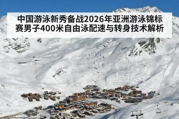 中国游泳新秀备战2026年亚洲游泳锦标赛男子400米自由泳配速与转身技术解析
